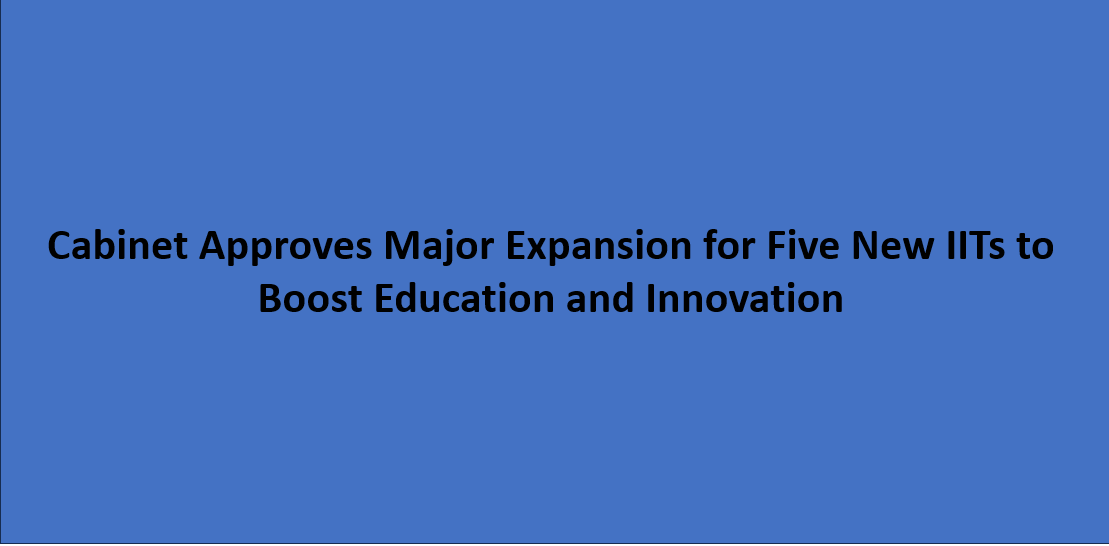 Cabinet Approves Major Expansion for Five New IITs to Boost Education and Innovation
